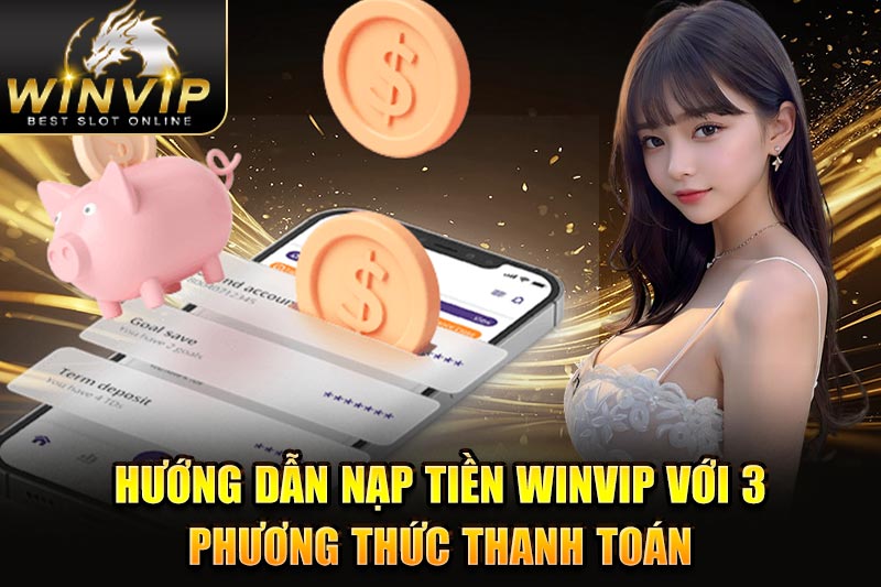 Hướng dẫn nạp tiền WINVIP với 3 phương thức thanh toán