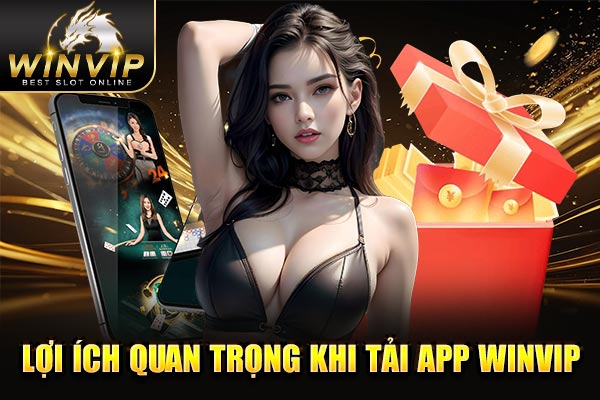 Lợi ích quan trọng khi tải app WINVIP