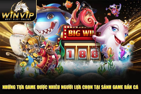 Những tựa game được nhiều người lựa chọn tại sảnh game bắn cá