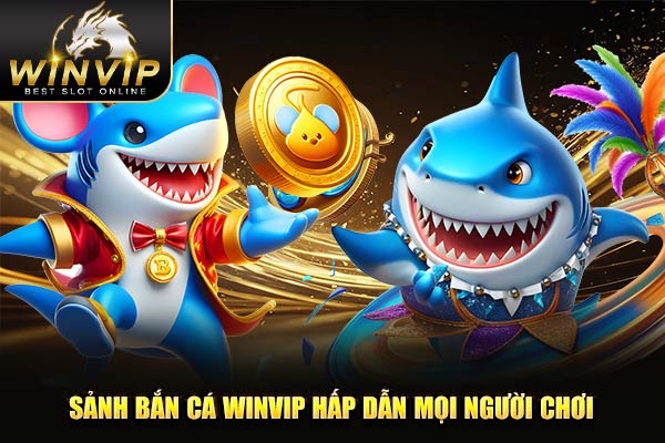 Sảnh bắn cá WINVIP hấp dẫn mọi người chơi