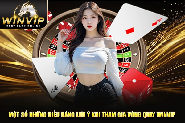 Một số những điều đáng lưu ý khi tham gia vòng quay WINVIP