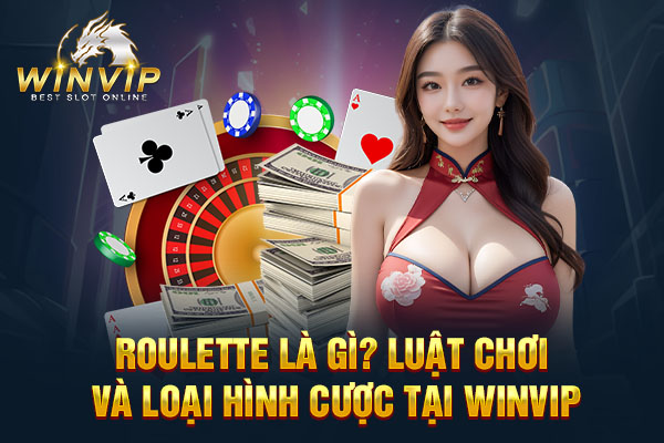 Roulette Là Gì? Luật Chơi Và Loại Hình Cược Tại WINVIP